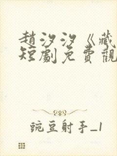 赵汐汐《藏珠》短剧免费观看