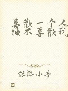 喜欢一个人又怕他不喜欢我怎么办