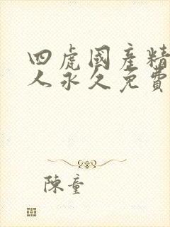 四虎国产精品成人永久免费影视