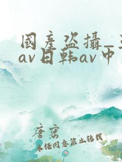 国产盗摄_亚洲av日韩av中文