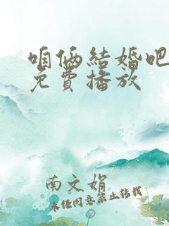 咱俩结婚吧全集免费播放