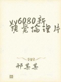 yy6080新视觉伦理片