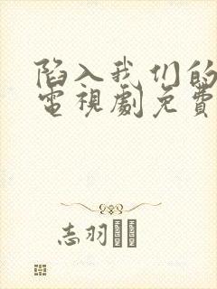 陷入我们的热恋电视剧免费观看超清