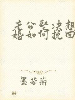 老公坚决想要离婚如何挽回