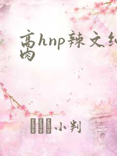 高hnp辣文纯肉