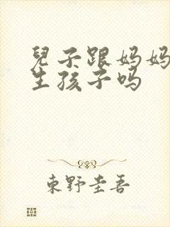 儿子跟妈妈可以生孩子吗