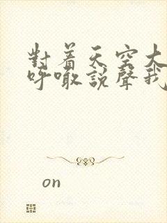 对着天空大声的呼喊说声我爱你