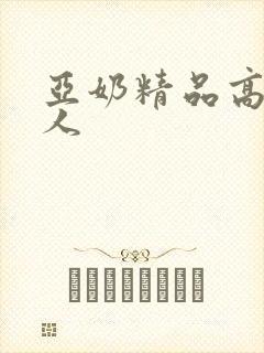 亚奶精品高清成人