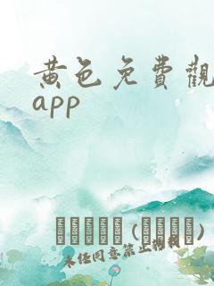 黄色免费观看的app