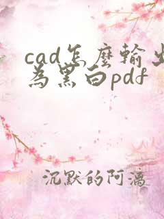 cad怎么输出为黑白pdf