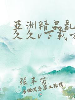 亚洲精品乱码久久久v下载方式