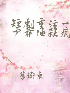 短剧重活一世大少爷他杀疯了