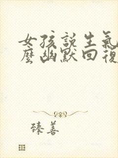 女孩说生气了怎么幽默回复