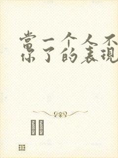 当一个人不在乎你了的表现