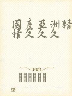 国产亚洲精品激情久久久