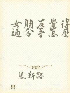 女朋友觉得不合适分手怎么挽回