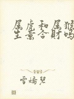 属虎和属猴的做生意合财吗