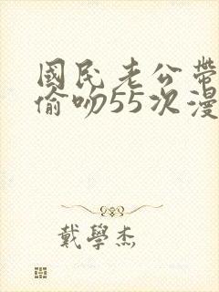 国民老公带回家偷吻55次漫画版