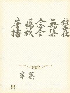 唐嫣念无双免费播放全集在线观看