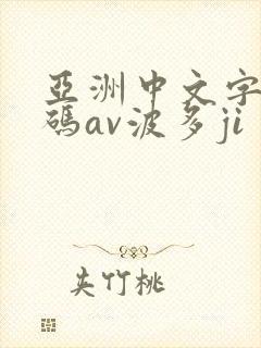 亚洲中文字幕乱码av波多ji