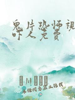 鬼片恐怖视频超吓人免费