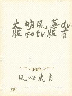 大明风华dvd版和tv版有什么区别