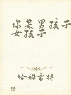 你是男孩子还是女孩子