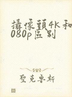 摄像头4k和1080p区别