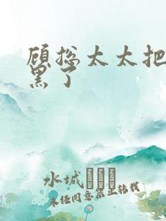 顾总太太把你拉黑了