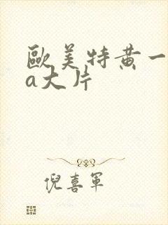 欧美特黄一级aa大片