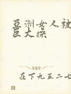 亚洲女人被黑人巨大操