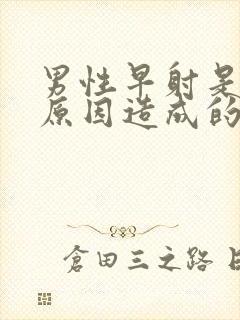 男性早射是哪些原因造成的