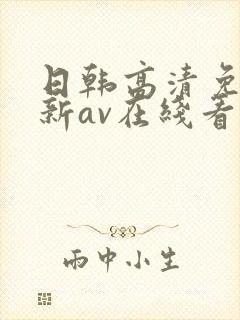 日韩高清免费最新av在线看