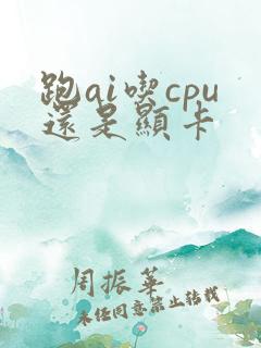 跑ai吃cpu还是显卡