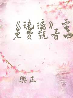 《琉璃》电视剧免费观看西瓜影院