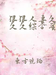 狠狠人妻久久久久久综合蜜桃