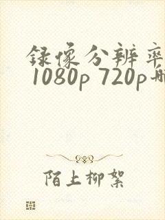 录像分辨率4k 1080p 720p哪个好