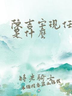 陈吉宇现任职务是什么