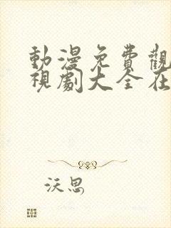 动漫免费观看电视剧大全在线观看