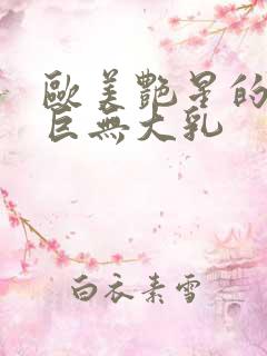 欧美艳星的超级巨无大乳