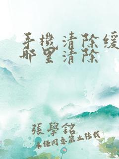 手机清除缓存在哪里清除