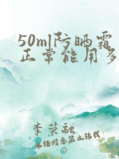 50ml防晒霜正常能用多久