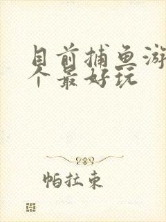 目前捕鱼游戏那个最好玩