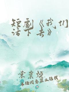 短剧《我们都要活下去》