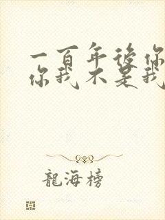 一百年后你不是你我不是我