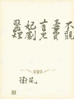 医妃有毒不好惹短剧免费观看完整版