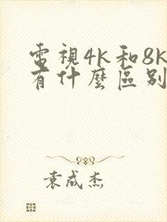 电视4k和8k有什么区别,哪个好