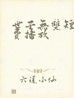 世子无双短剧免费播放