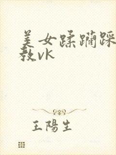 美女蹂躏踩踏调教vk