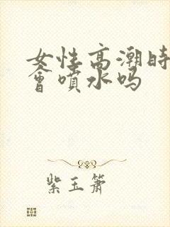 女性高潮时真的会喷水吗